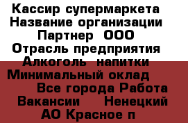 Кассир супермаркета › Название организации ­ Партнер, ООО › Отрасль предприятия ­ Алкоголь, напитки › Минимальный оклад ­ 42 000 - Все города Работа » Вакансии   . Ненецкий АО,Красное п.